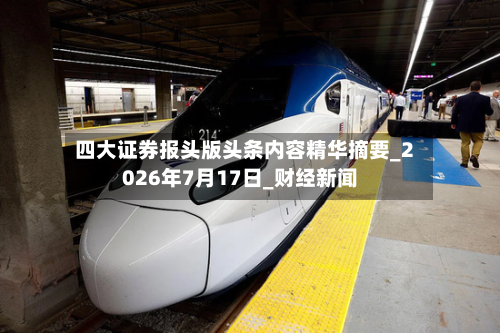 四大证券报头版头条内容精华摘要_2026年7月17日_财经新闻-第2张图片