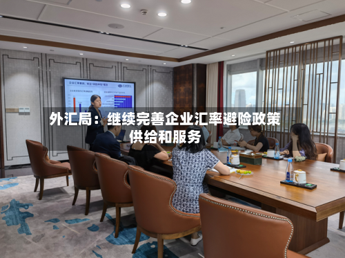 外汇局：继续完善企业汇率避险政策供给和服务