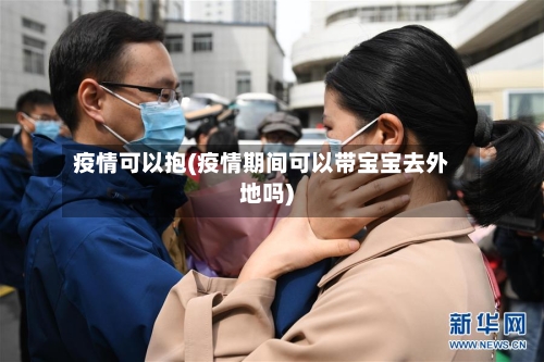 疫情可以抱(疫情期间可以带宝宝去外地吗)