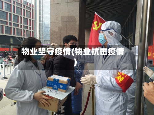 物业坚守疫情(物业抗击疫情)
