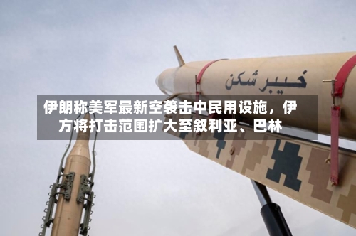 伊朗称美军最新空袭击中民用设施，伊方将打击范围扩大至叙利亚、巴林-第2张图片