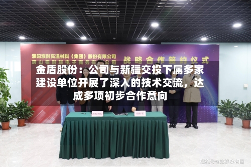 金盾股份：公司与新疆交投下属多家建设单位开展了深入的技术交流，达成多项初步合作意向