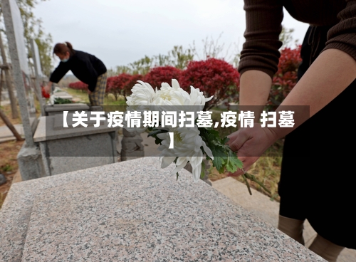 【关于疫情期间扫墓,疫情 扫墓】