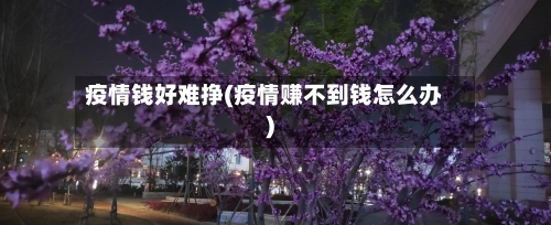 疫情钱好难挣(疫情赚不到钱怎么办)-第2张图片