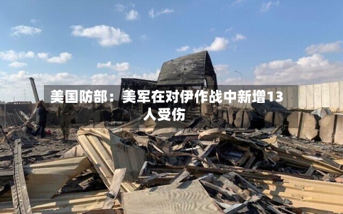 美国防部:美军在对伊作战中新增13人受伤-第2张图片