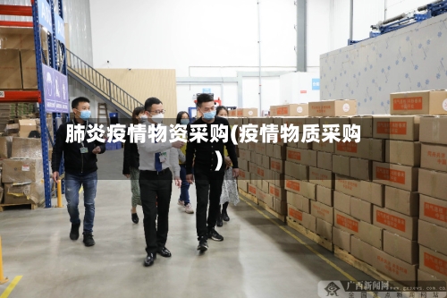 肺炎疫情物资采购(疫情物质采购)-第2张图片