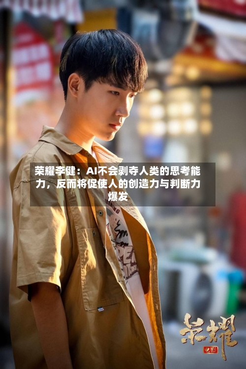 荣耀李健：AI不会剥夺人类的思考能力，反而将促使人的创造力与判断力爆发