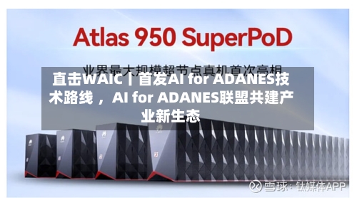 直击WAIC丨首发AI for ADANES技术路线 ，AI for ADANES联盟共建产业新生态-第3张图片