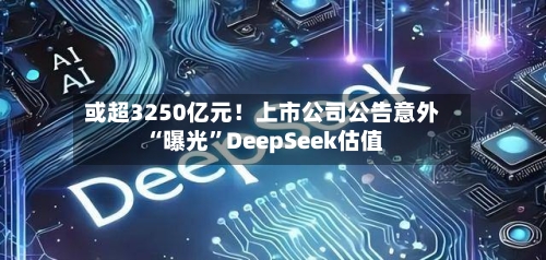 或超3250亿元！上市公司公告意外“曝光”DeepSeek估值-第2张图片