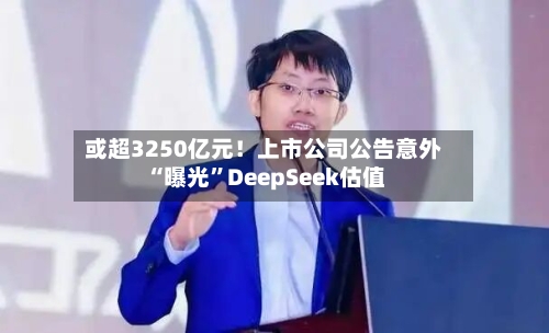 或超3250亿元！上市公司公告意外“曝光”DeepSeek估值-第3张图片