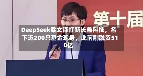 DeepSeek梁文锋打新长鑫科技，名下近200只基金现身，此前刚融资510亿