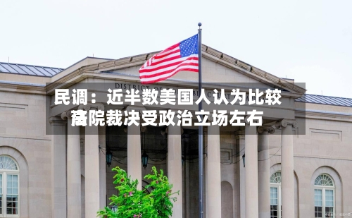 民调：近半数美国人认为比较高法院裁决受政治立场左右