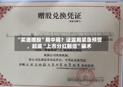 “买酒赠股	”局中局？证监局紧急预警，起底“上市分红翻倍”骗术-第3张图片
