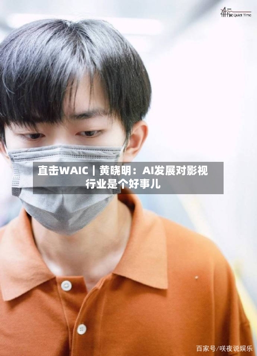 直击WAIC｜黄晓明：AI发展对影视行业是个好事儿-第2张图片