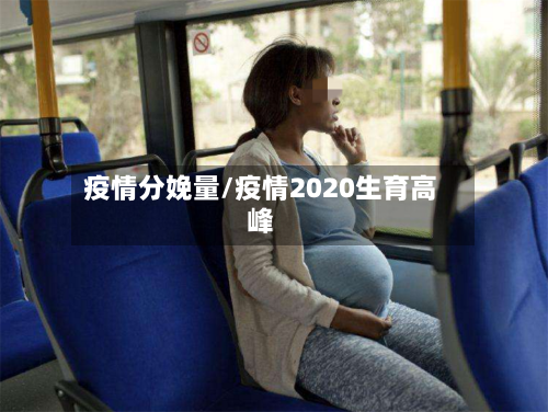 疫情分娩量/疫情2020生育高峰-第3张图片
