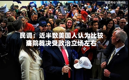 民调：近半数美国人认为比较高法院裁决受政治立场左右-第2张图片