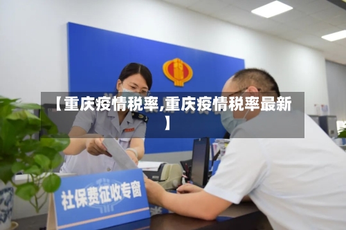 【重庆疫情税率,重庆疫情税率最新】-第2张图片