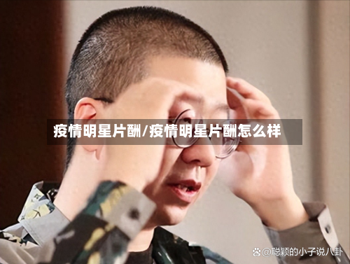 疫情明星片酬/疫情明星片酬怎么样