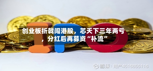 创业板折戟闯港股，芯天下三年两亏，分红后再募资“补流”