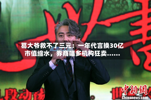 葛大爷救不了三元：一年代言换30亿市值缩水，券商唱多机构狂卖……-第2张图片