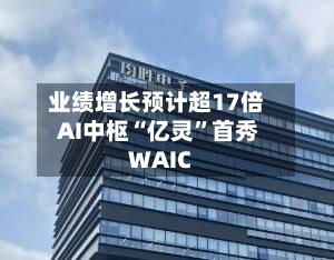 业绩增长预计超17倍 AI中枢“亿灵”首秀WAIC-第2张图片