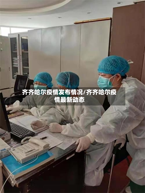齐齐哈尔疫情发布情况/齐齐哈尔疫情最新动态