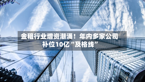 金租行业增资潮涌！年内多家公司补位10亿“及格线”