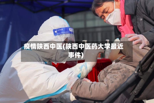 疫情陕西中医(陕西中医药大学最近事件)-第2张图片