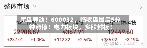 尾盘异动！600032，临收盘最后5分钟涨停！电力板块	，多股封板！-第2张图片