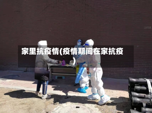 家里抗疫情(疫情期间在家抗疫)-第3张图片