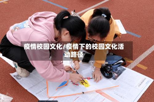 疫情校园文化/疫情下的校园文化活动路径