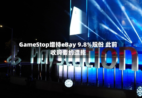 GameStop增持eBay 9.8%股份 此前收购要约遭拒