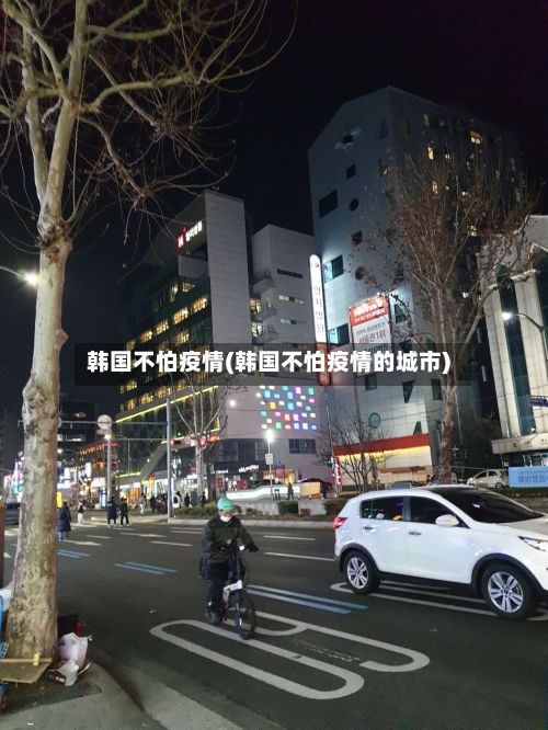 韩国不怕疫情(韩国不怕疫情的城市)-第2张图片