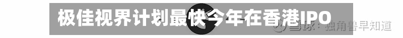 极佳视界计划最快今年在香港IPO
