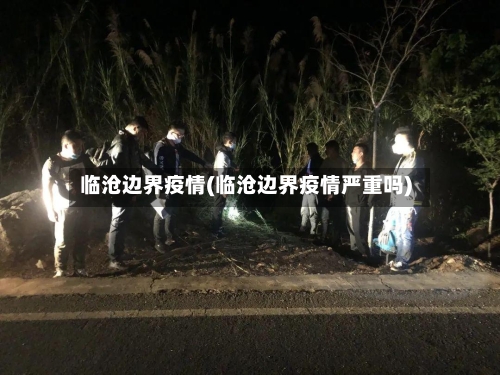 临沧边界疫情(临沧边界疫情严重吗)