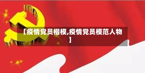 【疫情党员楷模,疫情党员模范人物】