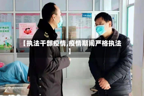 【执法干部疫情,疫情期间严格执法】-第3张图片