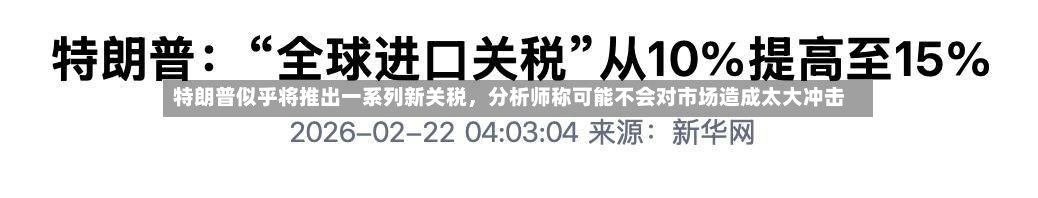 特朗普似乎将推出一系列新关税	，分析师称可能不会对市场造成太大冲击-第2张图片