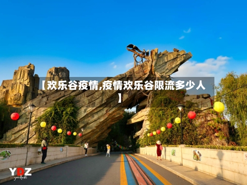 【欢乐谷疫情,疫情欢乐谷限流多少人】