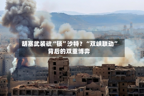 胡塞武装欲“锁”沙特？“双峡联动	”背后的双重博弈-第3张图片