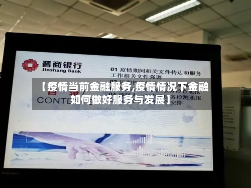 【疫情当前金融服务,疫情情况下金融如何做好服务与发展】