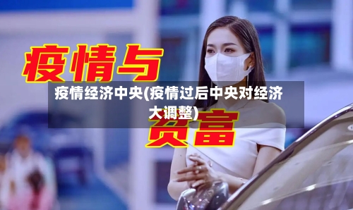 疫情经济中央(疫情过后中央对经济大调整)-第2张图片
