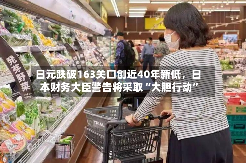 日元跌破163关口创近40年新低	，日本财务大臣警告将采取“大胆行动	”-第2张图片