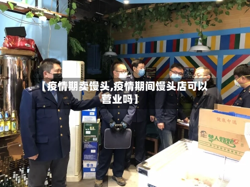 【疫情期卖馒头,疫情期间馒头店可以营业吗】-第3张图片