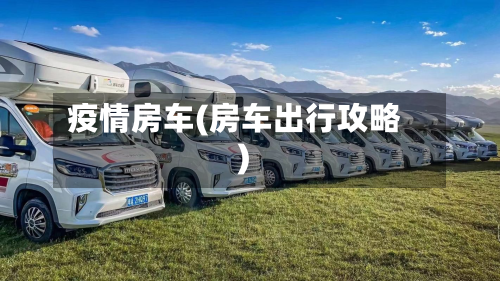 疫情房车(房车出行攻略)