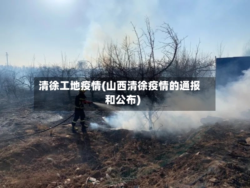 清徐工地疫情(山西清徐疫情的通报和公布)-第3张图片