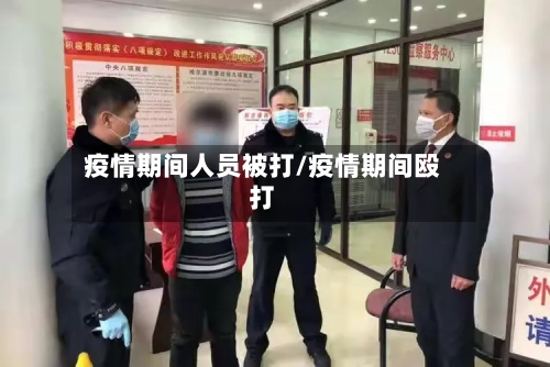 疫情期间人员被打/疫情期间殴打