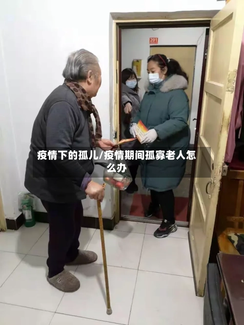 疫情下的孤儿/疫情期间孤寡老人怎么办