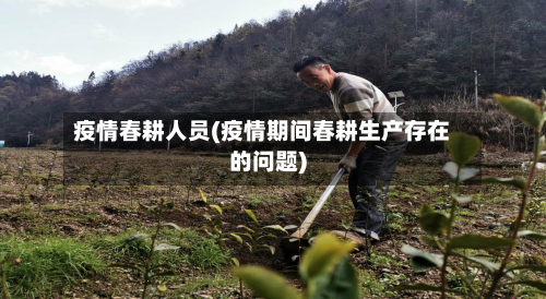 疫情春耕人员(疫情期间春耕生产存在的问题)-第2张图片