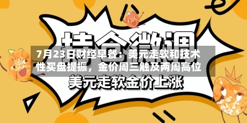 7月23日财经早餐：美元走软和技术性买盘提振，金价周三触及两周高位-第2张图片